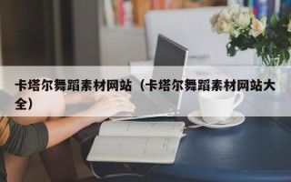泰兴卡塔尔舞蹈素材网站（卡塔尔舞蹈素材网站大全）