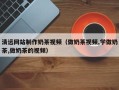 泰兴清远网站制作奶茶视频（做奶茶视频,学做奶茶,做奶茶的视频）