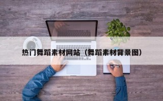 泰兴热门舞蹈素材网站（舞蹈素材背景图）