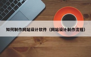 泰兴如何制作网站设计软件（网站设计制作流程）
