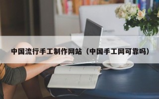 泰兴中国流行手工制作网站（中国手工网可靠吗）