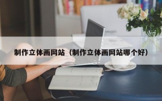 泰兴制作立体画网站（制作立体画网站哪个好）